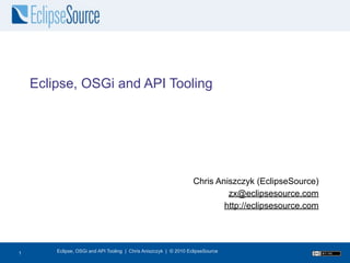 Eclipse, OSGi and API Tooling




                                                                   Chris Aniszczyk (EclipseSource)
                                                                            zx@eclipsesource.com
                                                                           http://eclipsesource.com




1
1       Eclipse, OSGi and API Tooling | Chris Aniszczyk | © 2010 EclipseSource
 