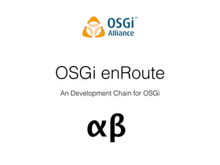 OSGi enRoute
An Development Chain for OSGi
αβ
 