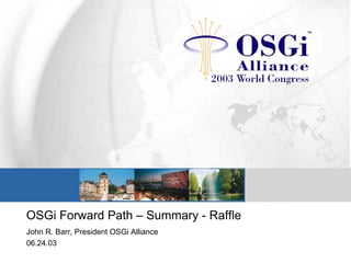 OSGi Forward Path – Summary - Raffle
John R. Barr, President OSGi Alliance
06.24.03
 