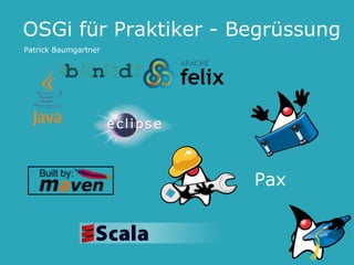 OSGi für Praktiker - Begrüssung
Patrick Baumgartner




                      Pax
 