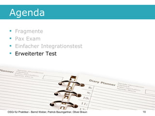Agenda
     Fragmente
     Pax Exam
     Einfacher Integrationstest
     Erweiterter Test




OSGi für Praktiker - Ber...
