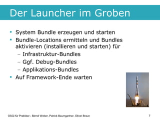 Der Launcher im Groben
  System Bundle erzeugen und starten
  Bundle-Locations ermitteln und Bundles
   aktivieren (inst...