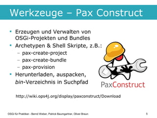 Werkzeuge – Pax Construct
  Erzeugen und Verwalten von
   OSGi-Projekten und Bundles
  Archetypen & Shell Skripte, z.B.:...