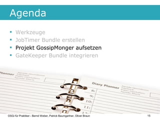 Agenda
     Werkzeuge
     JobTimer Bundle erstellen
     Projekt GossipMonger aufsetzen
     GateKeeper Bundle integr...