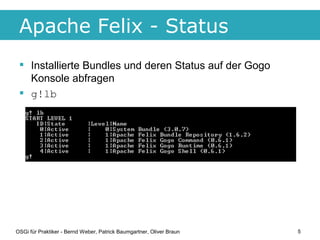 Apache Felix - Status
  Installierte Bundles und deren Status auf der Gogo
   Konsole abfragen
  g!lb




OSGi für Prakt...