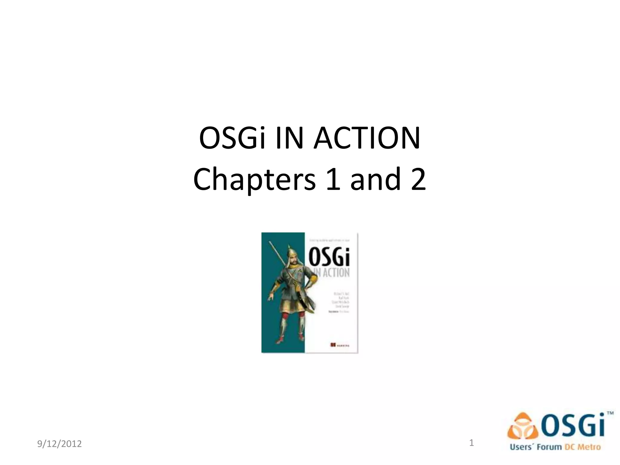 OSGi IN ACTION
            Chapters 1 and 2




9/12/2012                      1
 