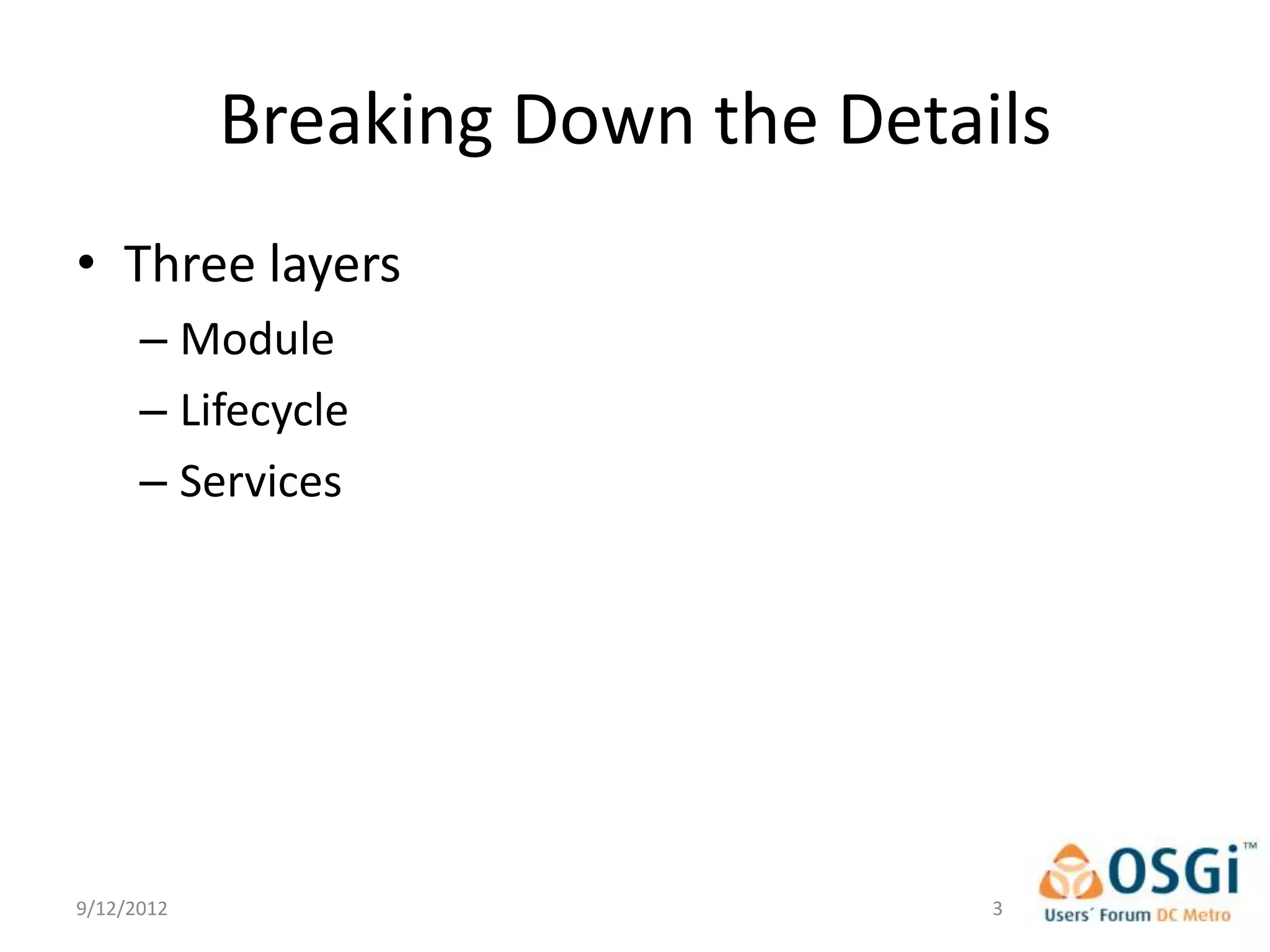 Breaking Down the Details
• Three layers
      – Module
      – Lifecycle
      – Services




9/12/2012                          3
 