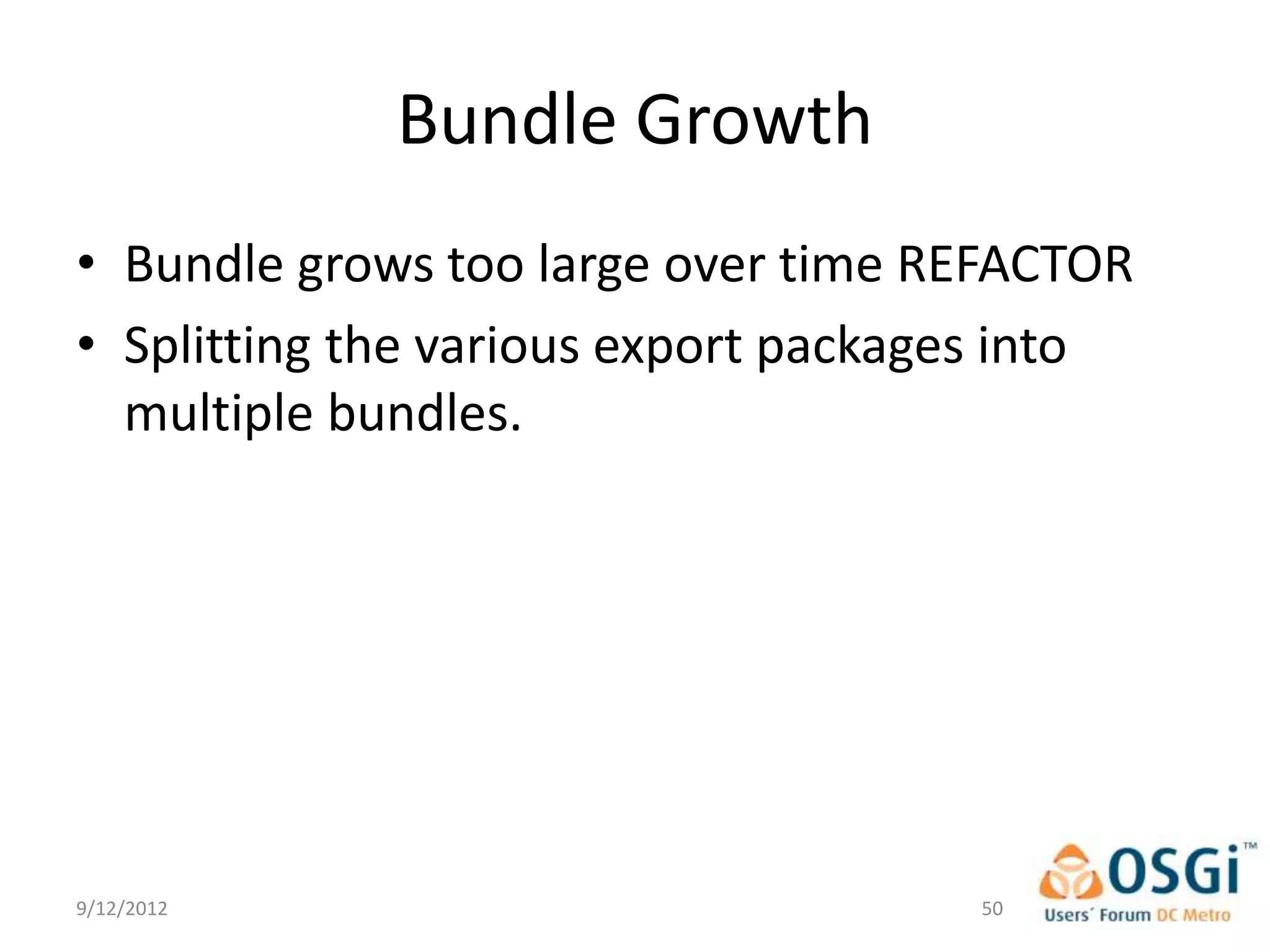 Bundle Growth
• Bundle grows too large over time REFACTOR
• Splitting the various export packages into
  multiple bundles.




9/12/2012                            50
 
