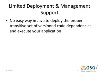 Limited Deployment & Management
                Support
• No easy way in Java to deploy the proper
  transitive set of versioned code dependencies
  and execute your application




9/12/2012                             10
 