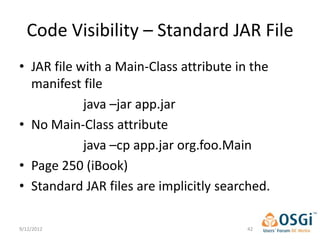 Code Visibility – Standard JAR File
• JAR file with a Main-Class attribute in the
  manifest file
            java –jar app.jar
• No Main-Class attribute
            java –cp app.jar org.foo.Main
• Page 250 (iBook)
• Standard JAR files are implicitly searched.

9/12/2012                               42
 