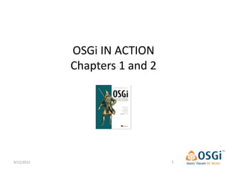OSGi IN ACTION
            Chapters 1 and 2




9/12/2012                      1
 