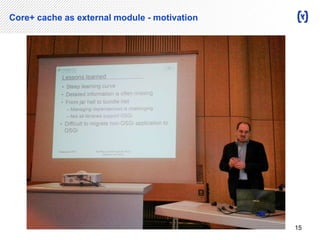 Core+ cache as external module - motivation 
15 
 