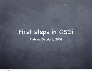 First steps in OSGi
                             Andrea Chiodoni, 2009




martedì, 17 maggio 2011
 