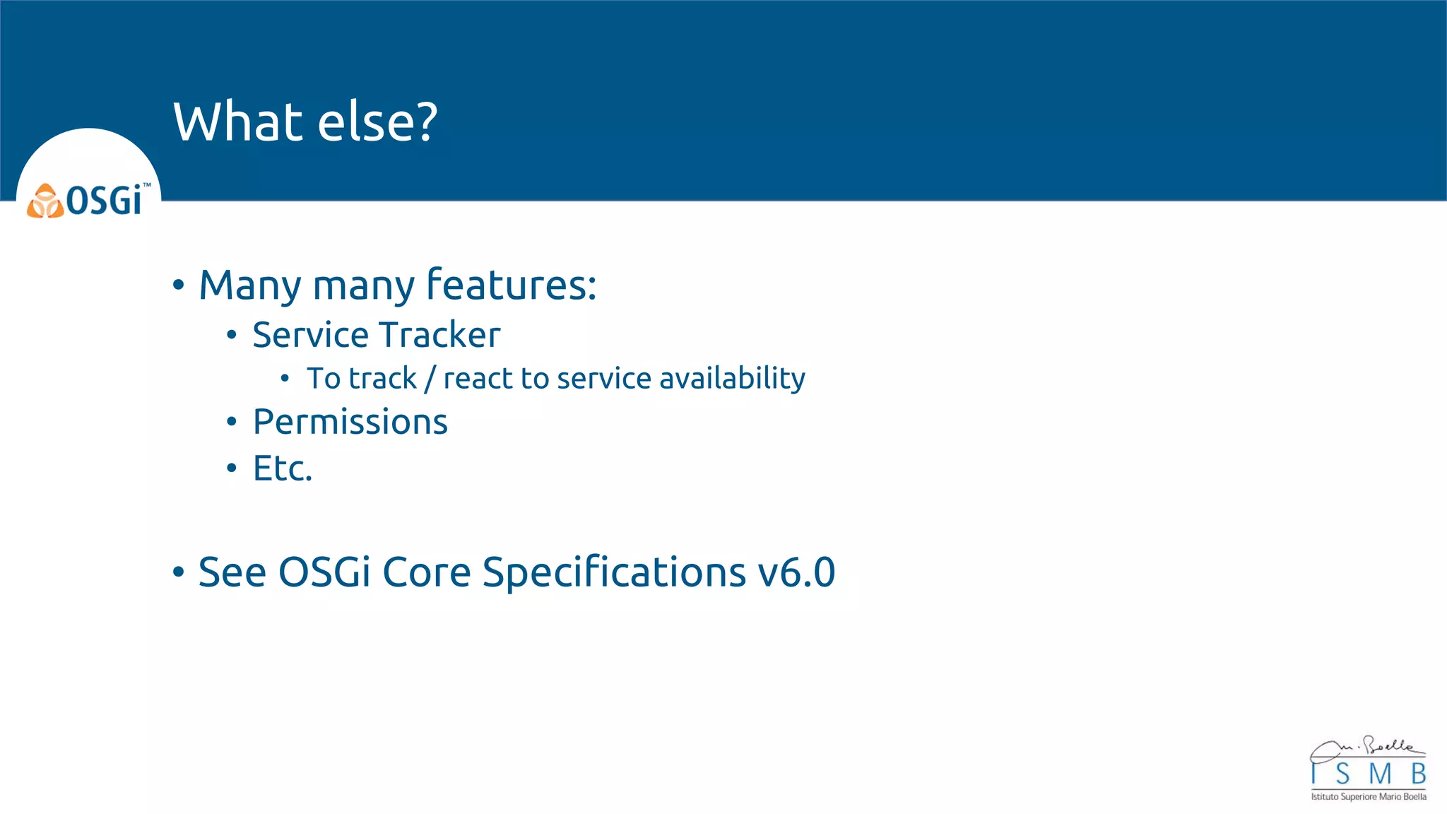 • Many many features:
• Service Tracker
• To track / react to service availability
• Permissions
• Etc.
• See OSGi Core Specifications v6.0
What else?
 