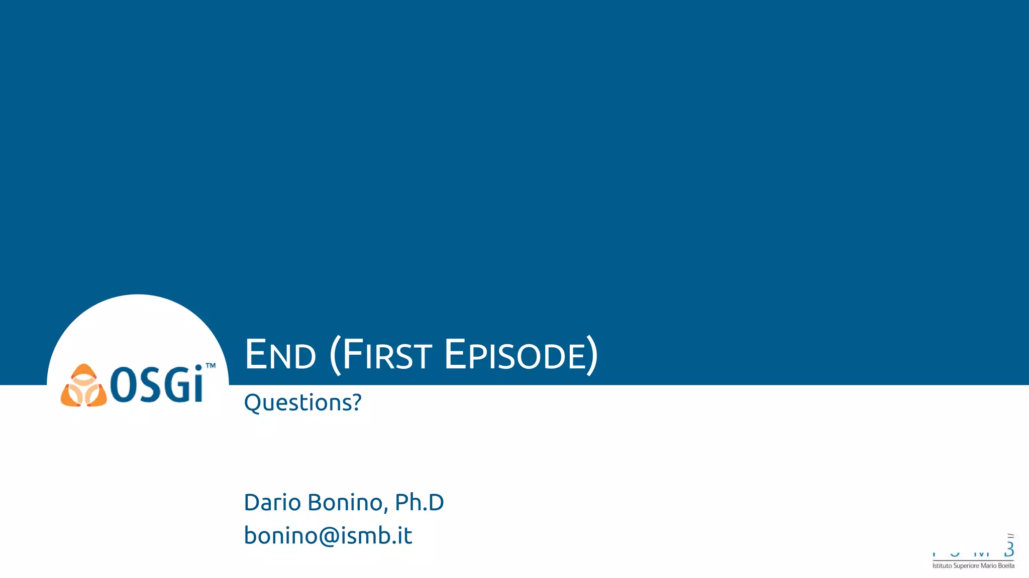 Questions?
Dario Bonino, Ph.D
bonino@ismb.it
END (FIRST EPISODE)
 
