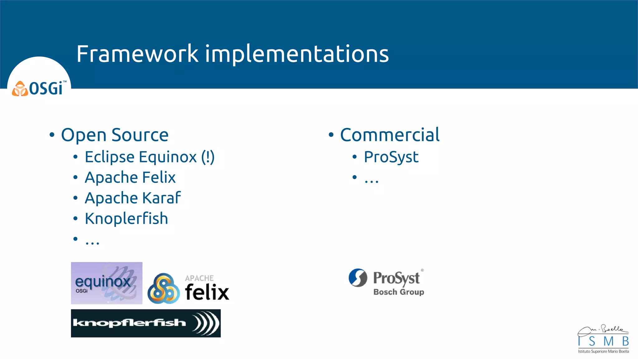 • Open Source
• Eclipse Equinox (!)
• Apache Felix
• Apache Karaf
• Knoplerfish
• …
• Commercial
• ProSyst
• …
Framework implementations
 