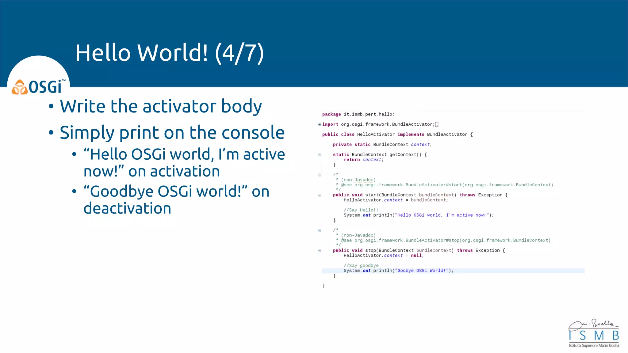 • Write the activator body
• Simply print on the console
• “Hello OSGi world, I’m active
now!” on activation
• “Goodbye OSGi world!” on
deactivation
Hello World! (4/7)
 