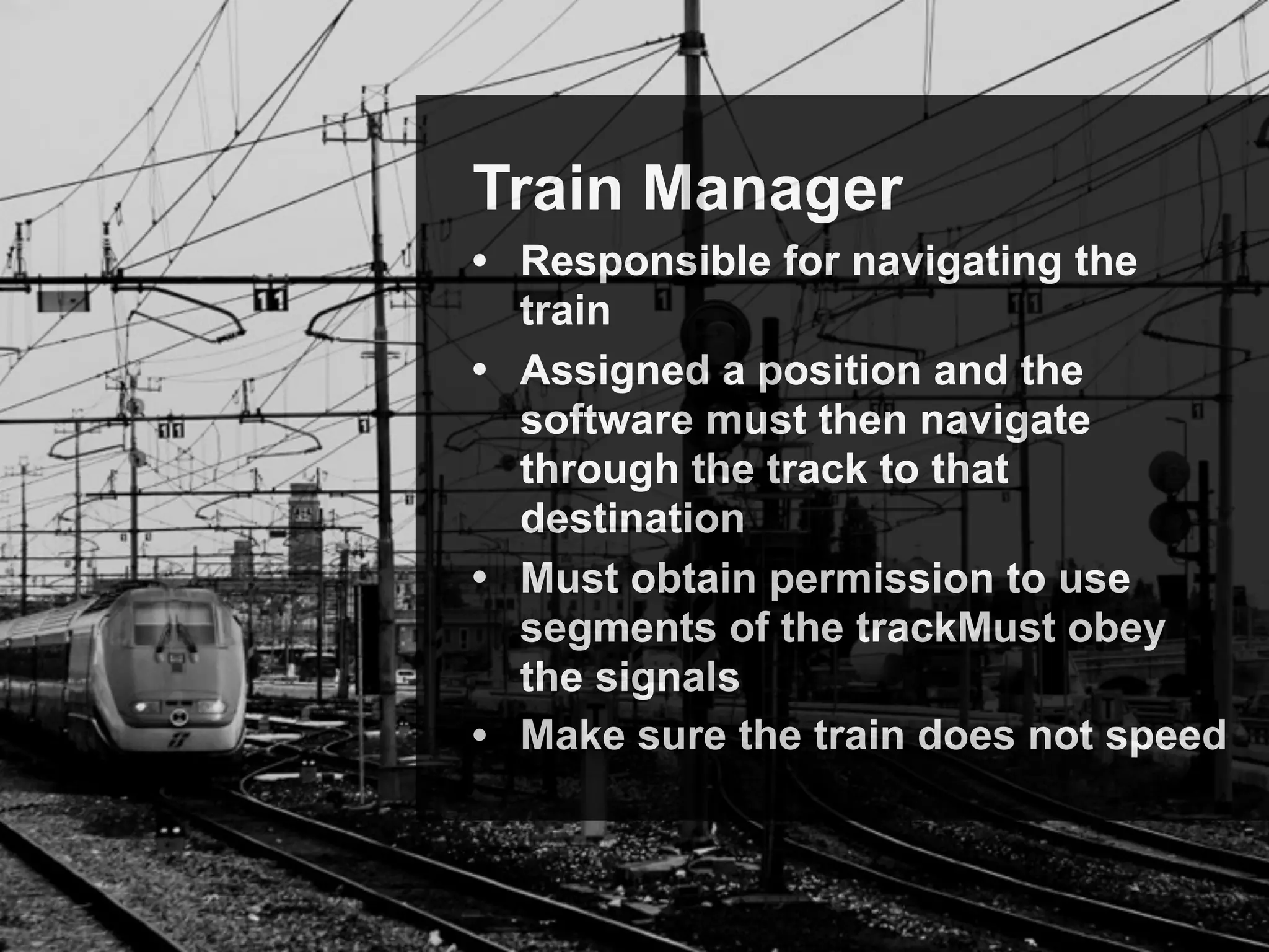 November 2015OSGi IoT Demo & Contest 2015 © 2008-2015 OSGi Alliance. All Rights Reserved14
SDK
Train Manager
• Responsible for navigating the
train
• Assigned a position and the
software must then navigate
through the track to that
destination
• Must obtain permission to use
segments of the trackMust obey
the signals
• Make sure the train does not speed
 