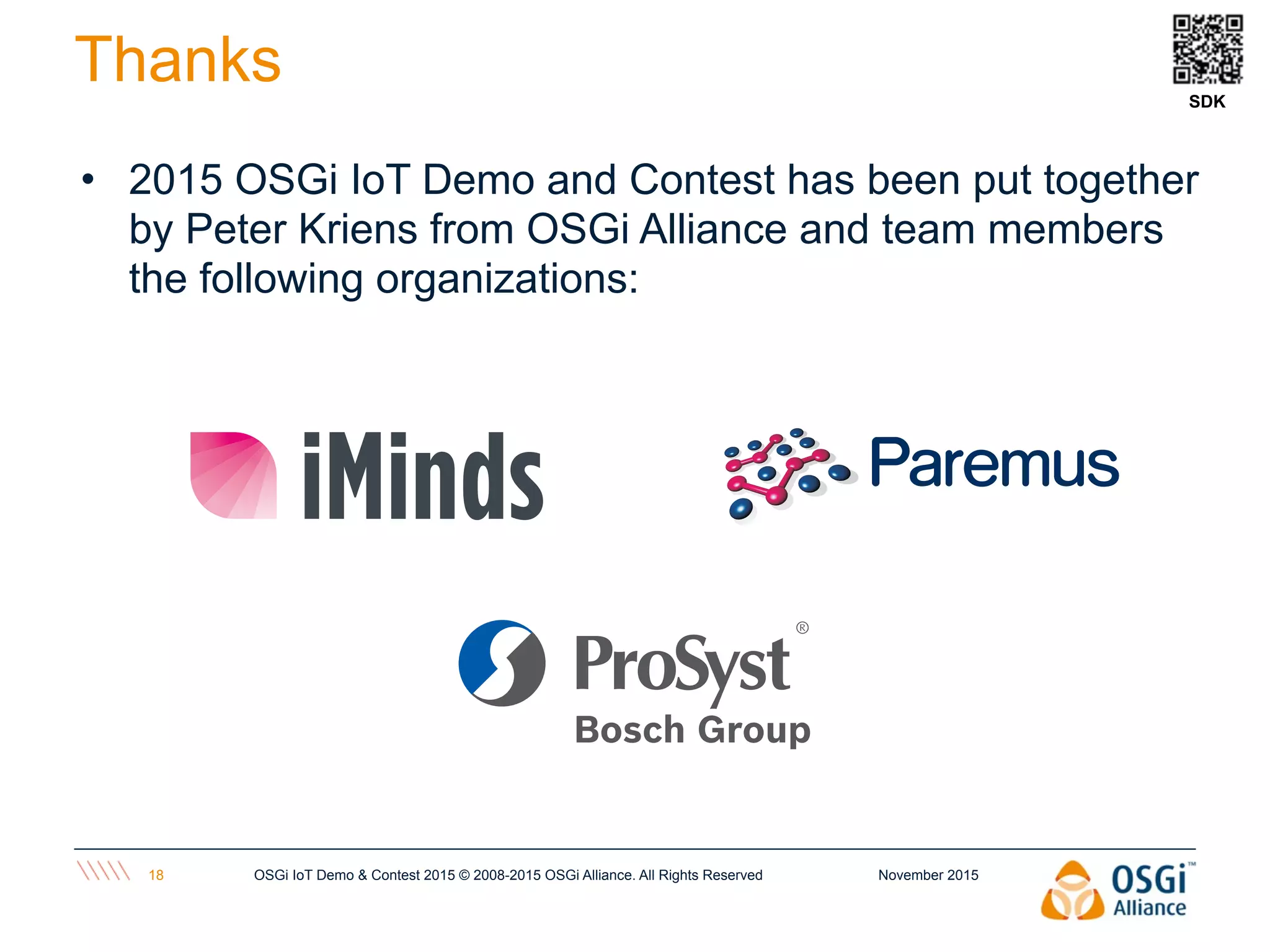 • 2015 OSGi IoT Demo and Contest has been put together
by Peter Kriens from OSGi Alliance and team members
the following organizations:
November 2015OSGi IoT Demo & Contest 2015 © 2008-2015 OSGi Alliance. All Rights Reserved18
Thanks SDK
 