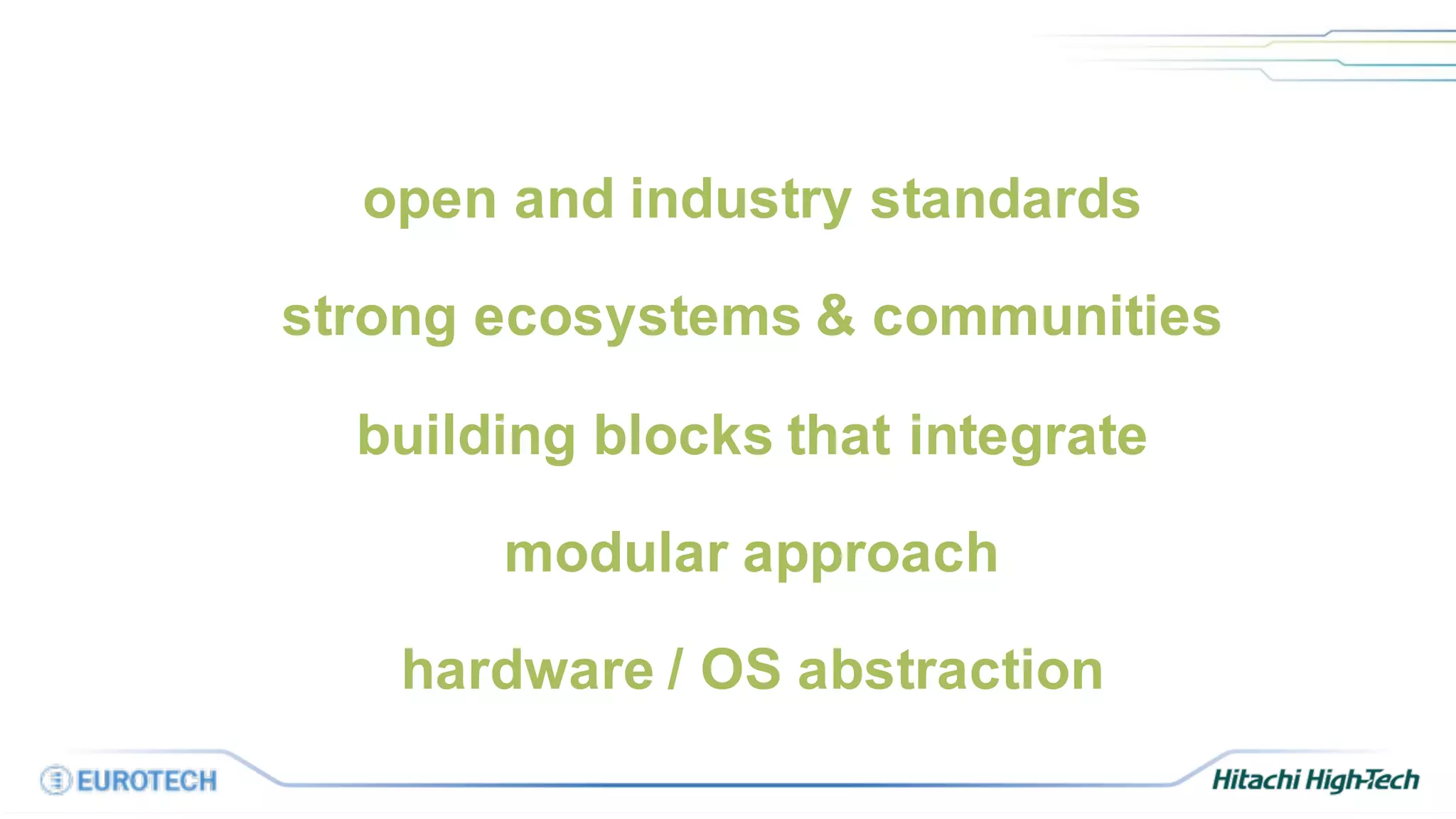 open and industry standards
strong ecosystems & communities
building blocks that integrate
modular approach
hardware / OS abstraction
 