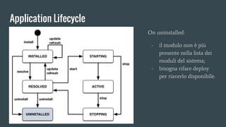 Application Lifecycle
On uninstalled:
- il modulo non è più
presente nella lista dei
moduli del sistema;
- bisogna rifare deploy
per riaverlo disponibile.
 