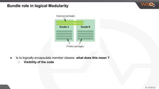 Bundle role in logical Modularity
● Is to logically encapsulate member classes. what does this mean ?
○ Visibility of the code
 