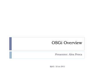 OSGi Overview

      Presenter: Alex Proca



BJUG - 23 oct 2012
 