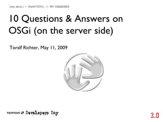 10 Questions & Answers on
OSGi (on the server side)
Toralf Richter, May 11, 2009

 