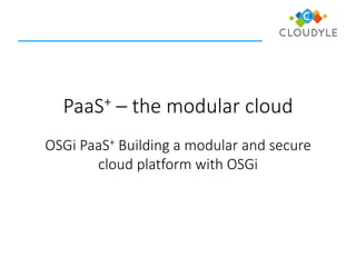 PaaS+ – the modular cloud
OSGi PaaS+ Building a modular and secure
cloud platform with OSGi
 