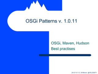 OSGi Patterns v. 1.0.11



           OSGi, Maven, Hudson
           Best practises




                     2012/1.0.11 C. St-Marcel - @VELOSSITY
 