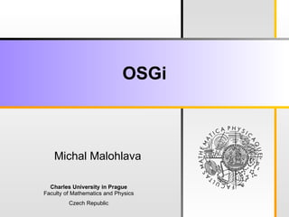 OSGi



   Michal Malohlava

  Charles University in Prague
Faculty of Mathematics and Physics
         Czech Republic