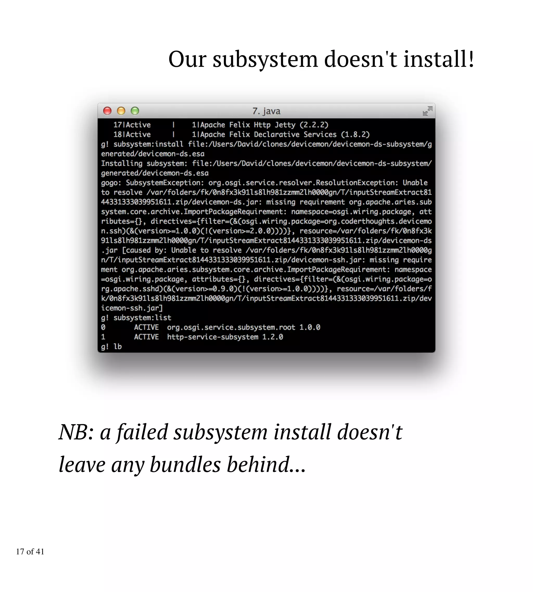 Our subsystem doesn't install!
NB: a failed subsystem install doesn't
leave any bundles behind...
17 of 41
 