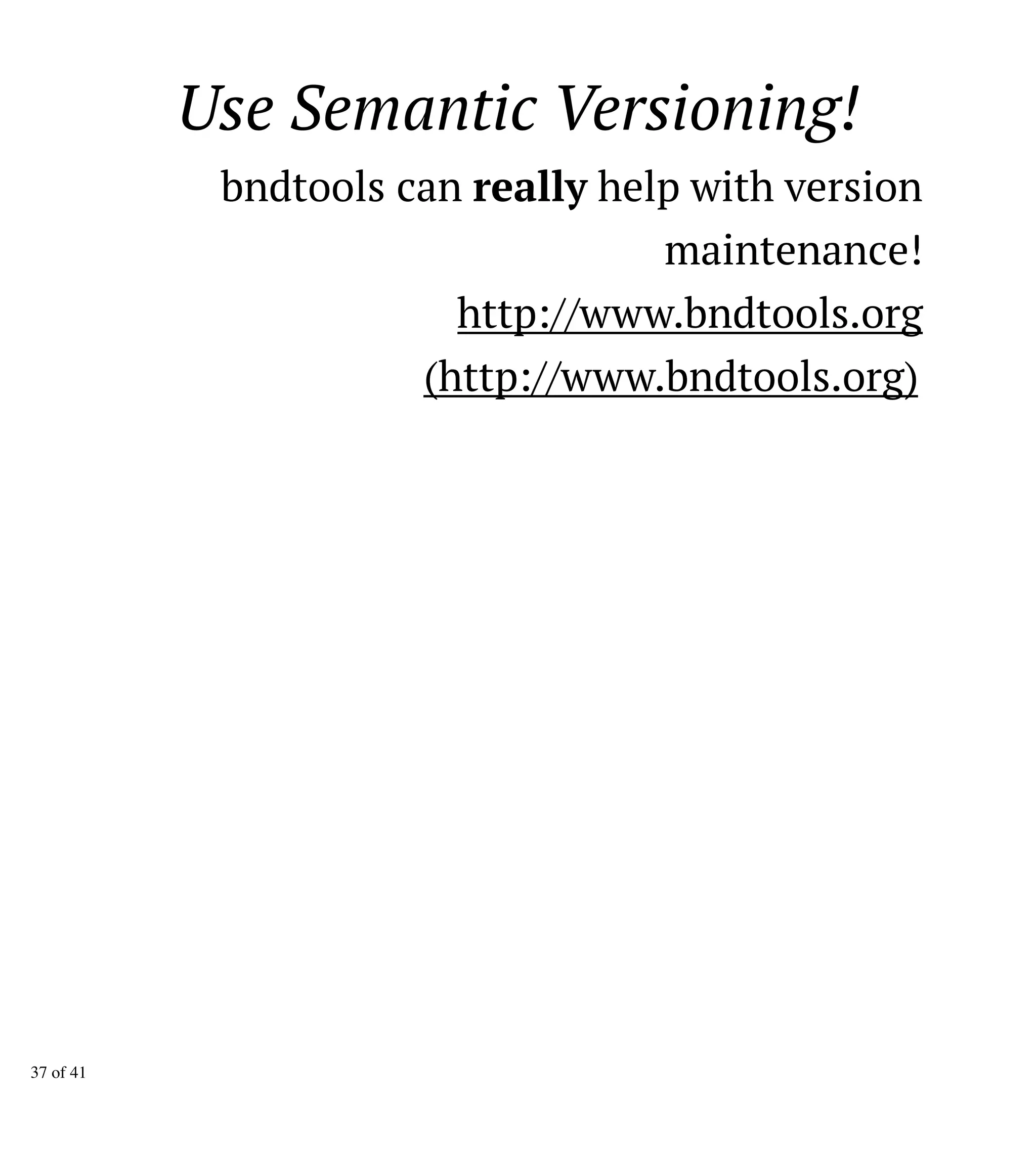 http://www.bndtools.org
(http://www.bndtools.org)
can help with version
maintenance!
reallybndtools
Use Semantic Versioning!
37 of 41
 