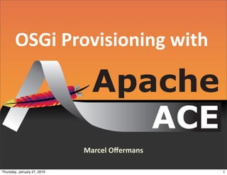 OSGi  Provisioning  with




                             Marcel  Oﬀermans

Thursday, January 21, 2010                      1
 