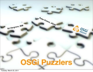 Pet
                                     er K
                                            rien
                                                s, a
                                                       Qu
                                                         te
                  grav   e, IBM
        B   J Har




                           OSGi Puzzlers
Tuesday, March 22, 2011
 