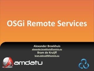 OSGi	
  Remote	
  Services
Alexander	
  Broekhuis	
  	
  

alexander.broekhuis@luminis.eu	
  

Bram	
  de	
  Kruijﬀ	
  

bram.dekruijﬀ@luminis.eu

 
