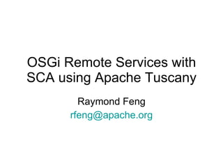 OSGi Remote Services with SCA using Apache Tuscany Raymond Feng [email_address] 