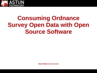 5/31/2011




   Consuming Ordnance
Survey Open Data with Open
     Source Software




         Matt Walker and Jo Cook
 