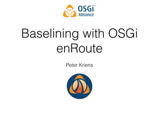 Baselining with OSGi 
enRoute 
Peter Kriens 
 