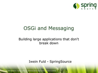 OSGi and Messaging Building large applications that don't break down Iwein Fuld - SpringSource Copyright 2008 SpringSource.  Copying, publishing or distributing without express written permission is prohibited. 