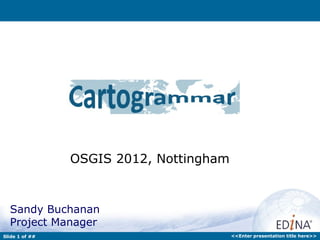 OSGIS 2012, Nottingham



  Sandy Buchanan
  Project Manager
Slide 1 of ##                            <<Enter presentation title here>>
 