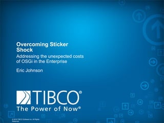 Overcoming Sticker Shock Addressing the unexpected costs of OSGi in the Enterprise Eric Johnson 