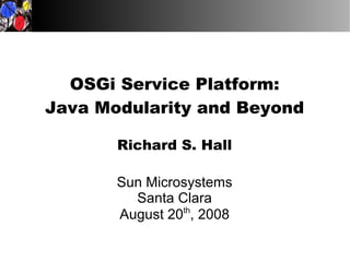 OSGi Service Platform:
Java Modularity and Beyond

       Richard S. Hall

       Sun Microsystems
         Santa Clara
       August 20th, 2008
 