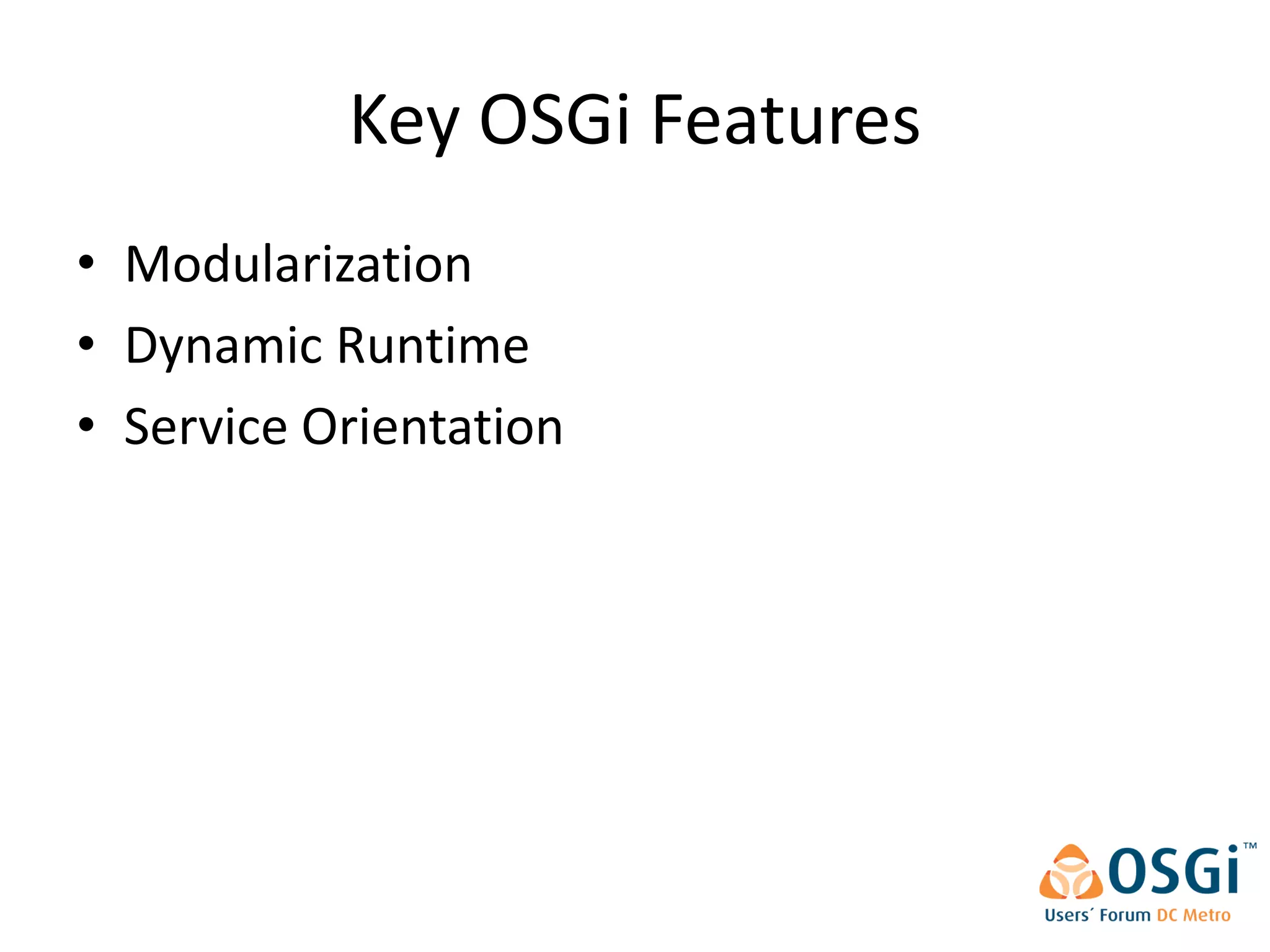 Key OSGi Features
• Modularization
• Dynamic Runtime
• Service Orientation
 