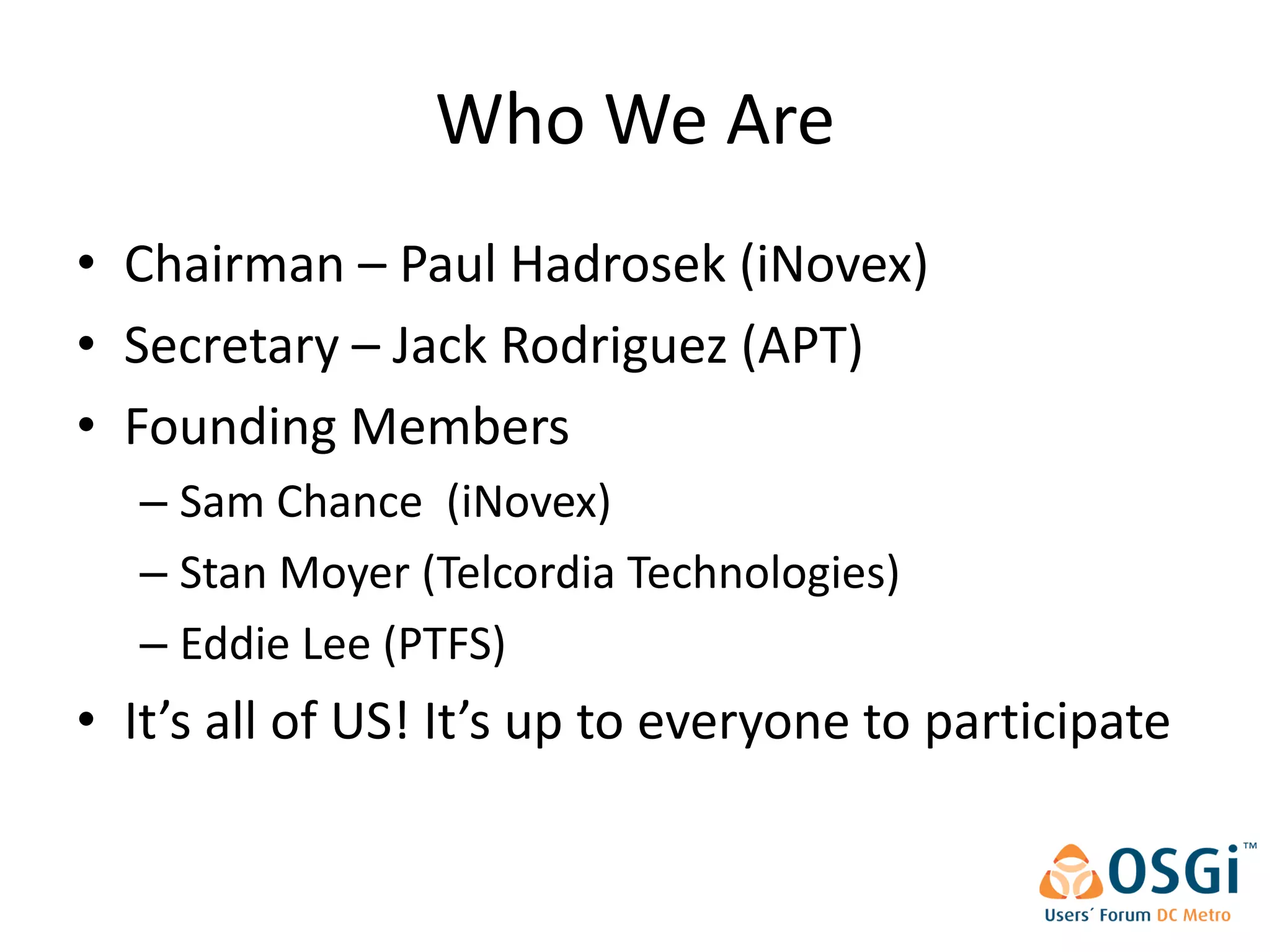 Who We Are
• Chairman – Paul Hadrosek (iNovex)
• Secretary – Jack Rodriguez (APT)
• Founding Members
   – Sam Chance (iNovex)
   – Stan Moyer (Telcordia Technologies)
   – Eddie Lee (PTFS)
• It’s all of US! It’s up to everyone to participate
 