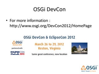 OSGi DevCon
• For more information :
  http://www.osgi.org/DevCon2012/HomePage
 