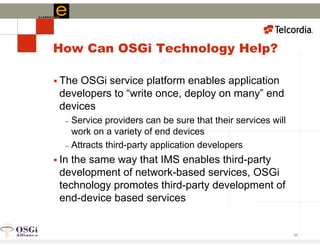 OSGi Technology in the IP Multimedia Subsystem (IMS) for Converged Network Services - Stan Moyer, Executive Director, Telcordia Technologies and President, OSGi Alliance