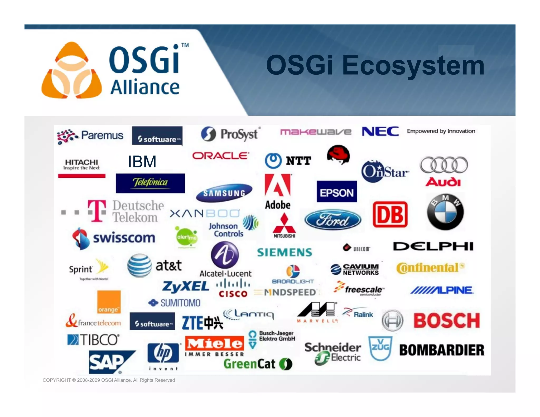 the dynamic module system for Java

OSGi Ecosystem

IBM

COPYRIGHT © 2008-2009 OSGi Alliance. All Rights Reserved

 