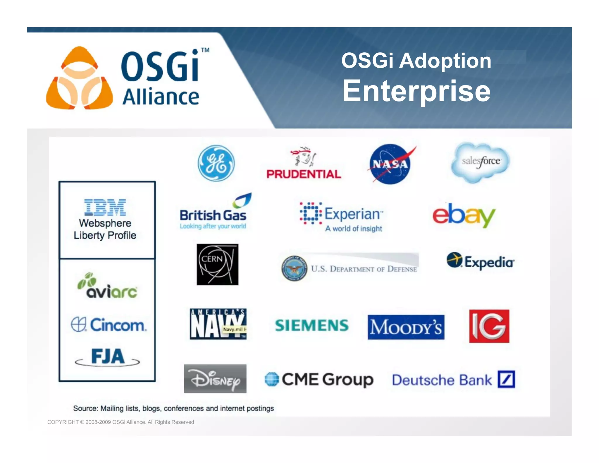 OSGi Adoption

the dynamic module system for Java

Enterprise

COPYRIGHT © 2008-2009 OSGi Alliance. All Rights Reserved

 