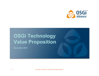OSGi Technology
Value Proposition
December 2013

COPYRIGHT © 2009-2010 OSGi Alliance. All Rights Reserved

 
